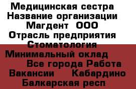 Медицинская сестра › Название организации ­ Магдент, ООО › Отрасль предприятия ­ Стоматология › Минимальный оклад ­ 20 000 - Все города Работа » Вакансии   . Кабардино-Балкарская респ.